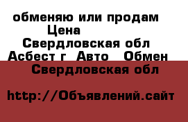 обменяю или продам › Цена ­ 75 000 - Свердловская обл., Асбест г. Авто » Обмен   . Свердловская обл.